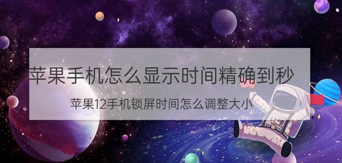 苹果手机怎么显示时间精确到秒 苹果12手机锁屏时间怎么调整大小？